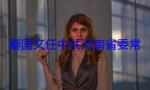秦国文任中常委省纪委书记共河南省委